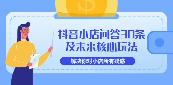 抖音小店问答30条及未来核心玩法，解决你对小店所有疑惑【3节视频课】插图