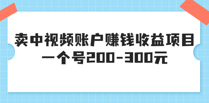 某599元收费培训：卖中视频账户赚钱收益项目 一个号200-300元（13节完整版)插图