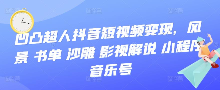 凹凸超人抖音短视频变现，风景 书单 沙雕 影视 解说 小程序 音乐号插图