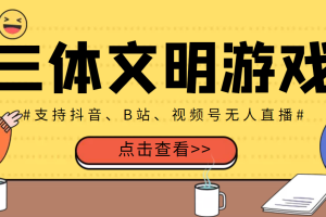 外面收费980的三体文明游戏无人直播，支持抖音、B站、视频号【脚本+教程】