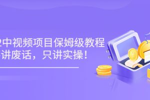 小淘7月收费项目《2022玩赚中视频保姆级教程》不讲废话，只讲实操（10节课)