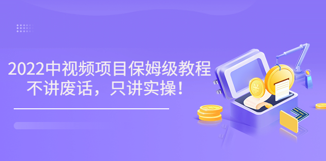 小淘7月收费项目《2022玩赚中视频保姆级教程》不讲废话，只讲实操（10节课)插图