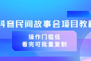 抖音民间故事会项目教程，操作门槛低，看完可批量复制（无水印教程+素材）