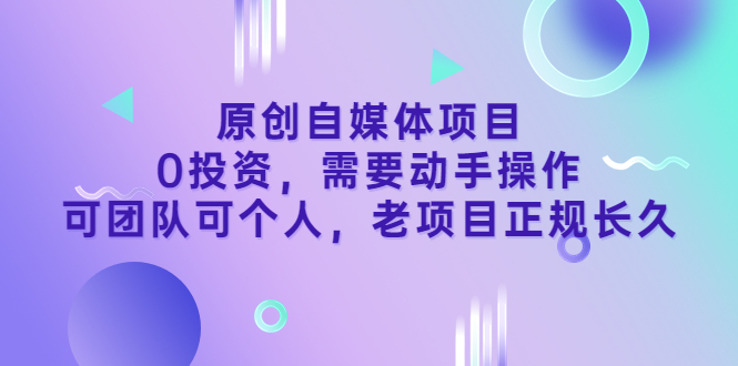 原创自媒体项目，0投资，需要动手操作，可团队可个人，老项目正规长久插图