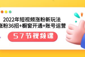 2022年短视频涨粉新玩法：涨粉36招+橱窗开通+账号运营（57节视频课）