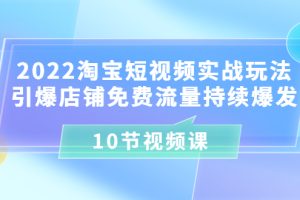 2022淘宝短视频实战玩法：引爆店铺免费流量持续爆发（10节视频课