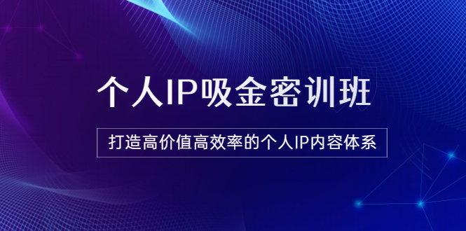 《个人IP吸金密训班》打造高价值高效率的个人IP内容体系（价值12800元）插图