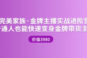 完美家族·金牌主播实战进阶营 普通人也能快速变身金牌带货主播 (价值3980)