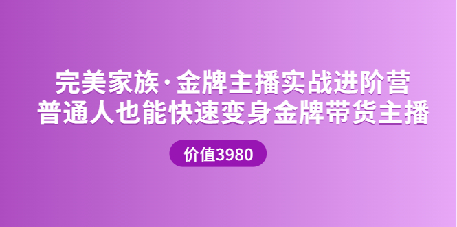 完美家族·金牌主播实战进阶营 普通人也能快速变身金牌带货主播 (价值3980)插图