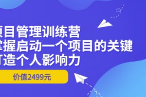 项目管理训练营：掌握启动一个项目的关键，打造个人影响力（价值2499元）