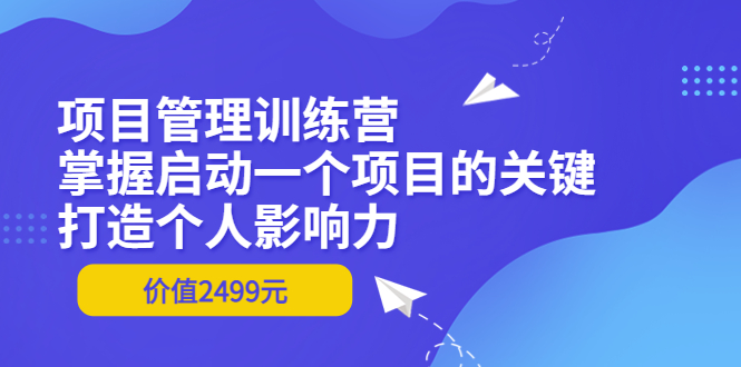 项目管理训练营：掌握启动一个项目的关键，打造个人影响力（价值2499元）插图