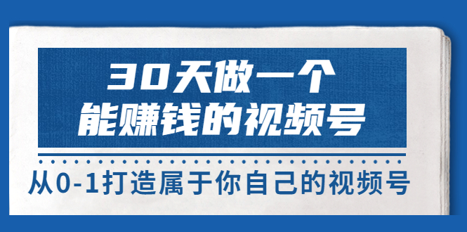 30天做一个能赚钱的视频号，从0-1打造属于你自己的视频号 (14节-价值199)插图