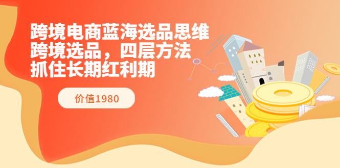 跨境电商蓝海选品思维：跨境选品，四层方法，抓住长期红利期（价值1980）插图