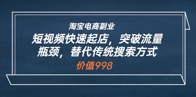 淘宝电商副业：短视频快速起店，突破流量瓶颈，替代传统搜索方式 (价值998)插图