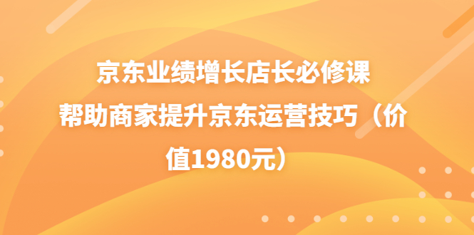 京东业绩增长店长必修课：帮助商家提升京东运营技巧（价值1980元）插图