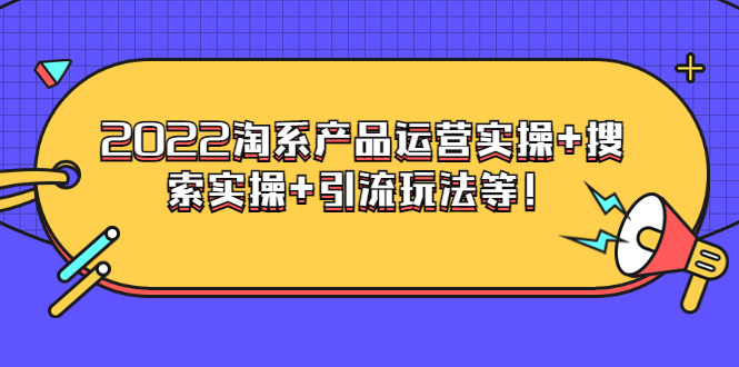 电商掌柜杨茂隆系列课程：2022淘系产品运营实操+搜索实操+引流玩法等！插图