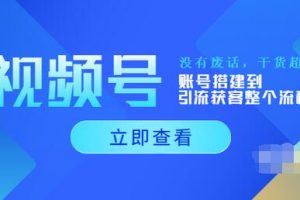 视频号新手必学课：账号搭建到引流获客整个流程，没有废话，干货超多