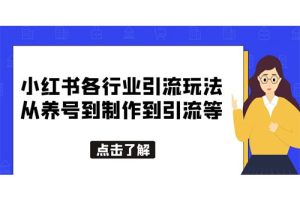 小红书各行业引流玩法，从养号到制作到引流等，一条龙分享给你