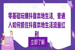 0基础玩赚抖音同城本地生活，普通人如何抓住抖音本地生活流量红利