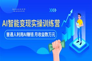 AI智能变现实操训练营：普通人利用AI赚钱 月收益数万元（全套课程+文档）