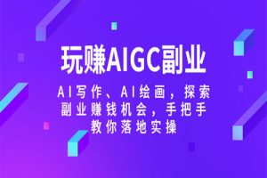 玩赚AIGC副业-AI写作、AI绘画，探索副业赚钱机会，手把手教你落地实操