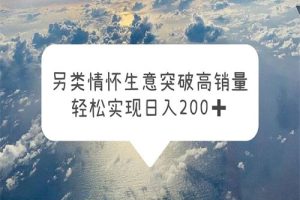 另类情怀信息差生意，突破高销量，轻松实现日入200+