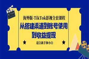 海外版-TikTok影视全套课程：从搭建渠道到账号使用到收益提现 小白可操作