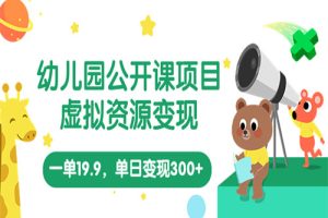 幼儿园公开课项目，虚拟资源变现，一单19.9，单日变现300+（教程+资料）