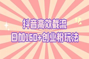 抖音高效截流日加160+创业粉玩法：详细操作实战演示！