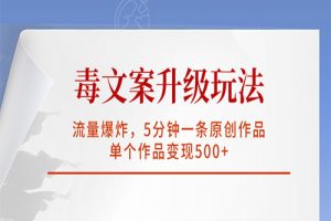 毒文案升级玩法，流量爆炸，5分钟一条原创作品，单个作品变现500+