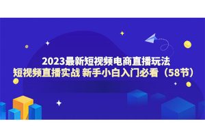 2023最新短视频电商直播玩法课 短视频直播实战 新手小白入门必看（58节）