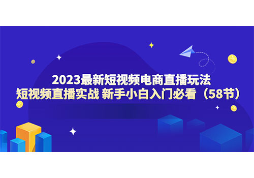 2023最新短视频电商直播玩法课 短视频直播实战 新手小白入门必看（58节）插图