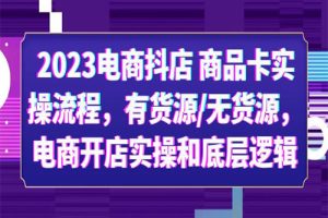 2023电商抖店 商品卡实操流程，有货源/无货源，电商开店实操和底层逻辑