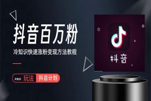 抖音短视频百万粉快速启动计划-冷知识快速涨粉变现玩法