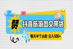 抖音旅游图文带货，零门槛，操作简单，每天半个小时，日入500+