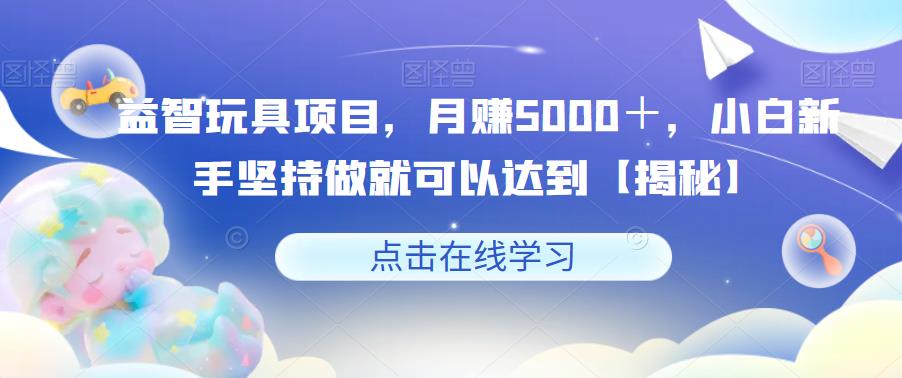 益智玩具项目，月赚5000＋，小白新手坚持做就可以达到【揭秘】插图