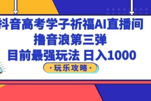 抖音高考学子祈福AI直播间，撸音浪第三弹，目前最强玩法，轻松日入1000