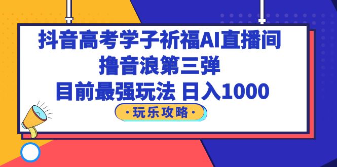 抖音高考学子祈福AI直播间，撸音浪第三弹，目前最强玩法，轻松日入1000插图