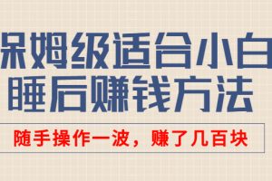 某付费文章：保姆级适合小白的睡后赚钱方法：随手操作一波，赚了几百块