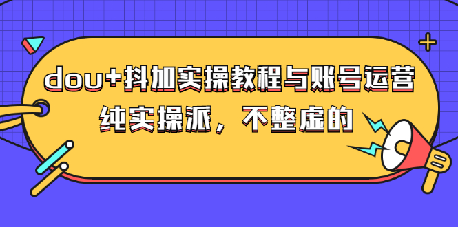 dou+抖加实操教程与账号运营：纯实操派，不整虚的（价值499）插图