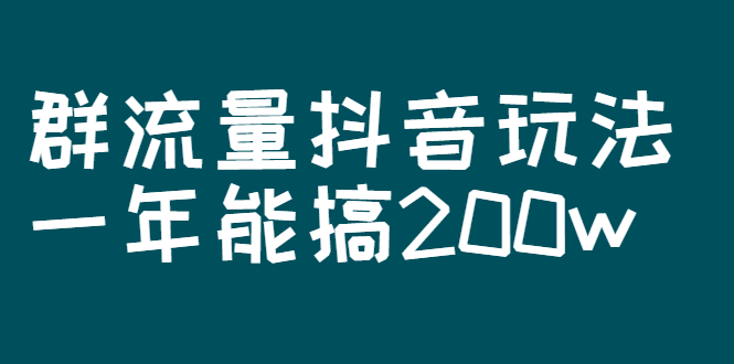 某公众号付费文章：群流量抖音玩法，一年能搞200w插图