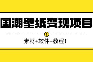 国潮壁纸变现项目：新手可操作日赚300+（素材+软件+教程）