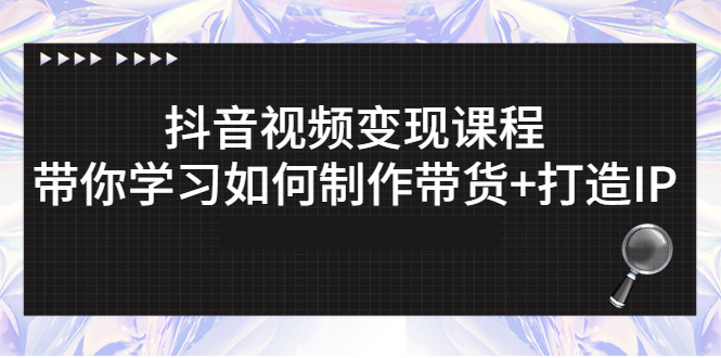 抖音视频变现课程：带你学习如何制作带货+打造IP插图