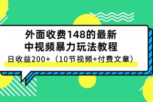 外面收费148的最新中视频暴力玩法教程，日收益200+（10节视频+付费文章）