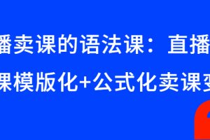 直播卖课的语法课：直播间卖课模版化+公式化卖课变现