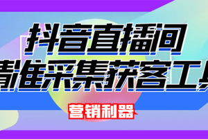 外面卖200的【获客神器】抖音直播间采集【永久版脚本+操作教程】