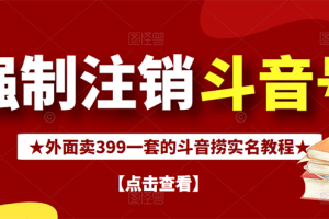 外面割韭菜卖399一套的斗音捞禁实名和手机号方法【视频教程+文档+话术】