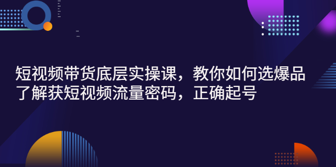 短视频带货底层实操课，教你如何选爆品、了解获短视频流量密码，正确起号插图