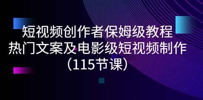 短视频创作者保姆级教程：热门文案及电影级短视频制作（115节课）插图