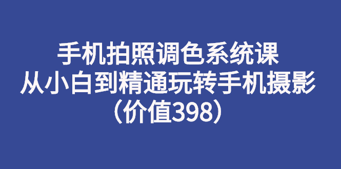 手机拍照调色系统课：从小白到精通玩转手机摄影（价值398）插图